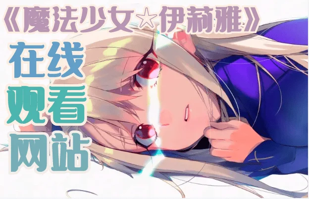 魔法少女伊莉雅 2wei Herz！完整版在线免费观看网站-魔法少女伊莉雅 2wei Herz！为什么B站下架